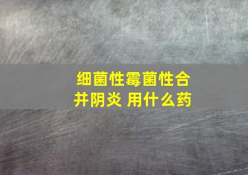 细菌性霉菌性合并阴炎 用什么药